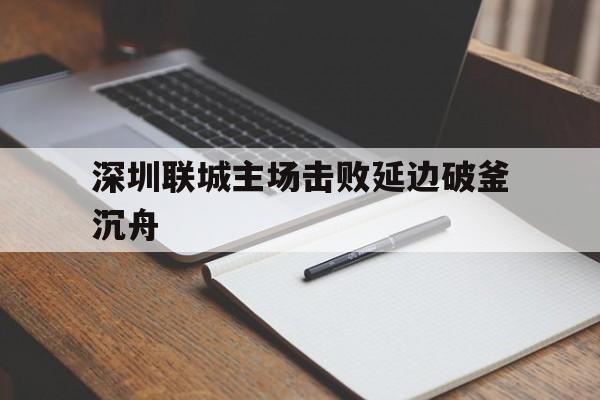 深圳联城主场击败延边破釜沉舟的简单介绍