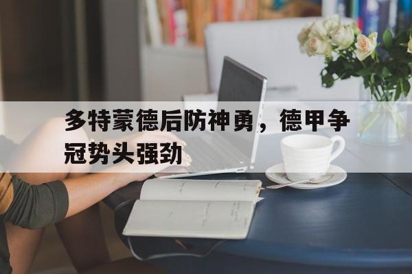 多特蒙德后防神勇，德甲争冠势头强劲