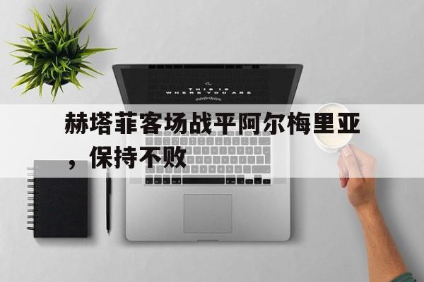 关于赫塔菲客场战平阿尔梅里亚，保持不败的信息