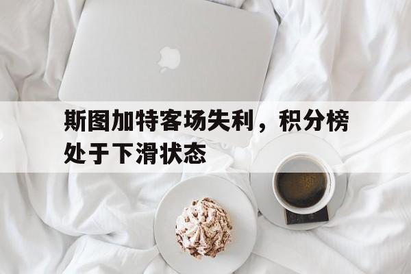 斯图加特客场失利，积分榜处于下滑状态的简单介绍