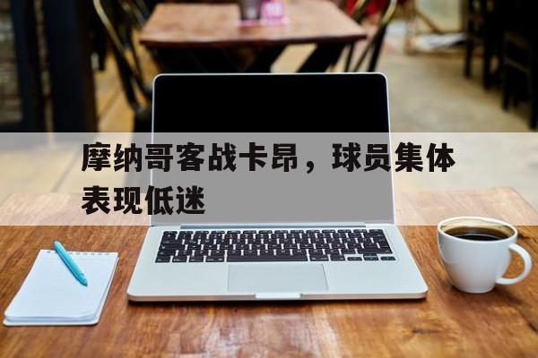 摩纳哥客战卡昂，球员集体表现低迷的简单介绍