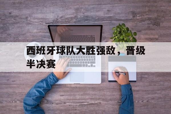 西班牙球队大胜强敌，晋级半决赛