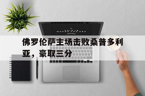 佛罗伦萨主场击败桑普多利亚，豪取三分的简单介绍