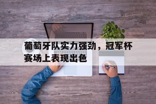 葡萄牙队实力强劲，冠军杯赛场上表现出色