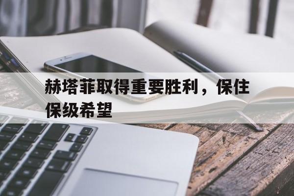 包含赫塔菲取得重要胜利，保住保级希望的词条