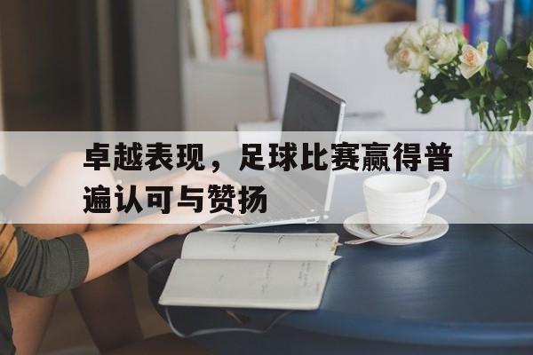 卓越表现，足球比赛赢得普遍认可与赞扬