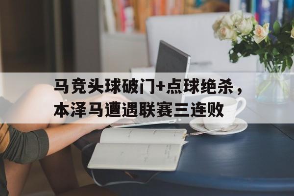 马竞头球破门+点球绝杀，本泽马遭遇联赛三连败