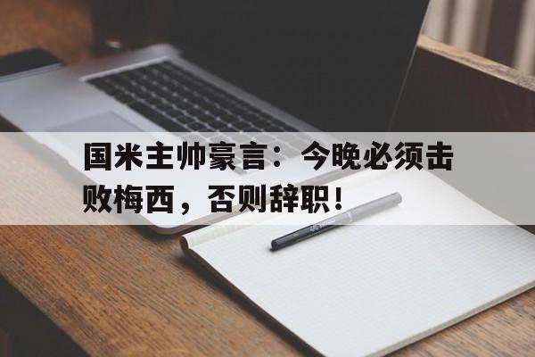 国米主帅豪言：今晚必须击败梅西，否则辞职！梅西和国米最新消息