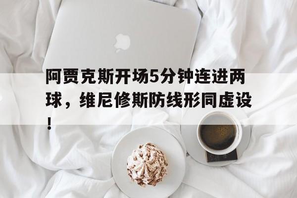 阿贾克斯开场5分钟连进两球，维尼修斯防线形同虚设！